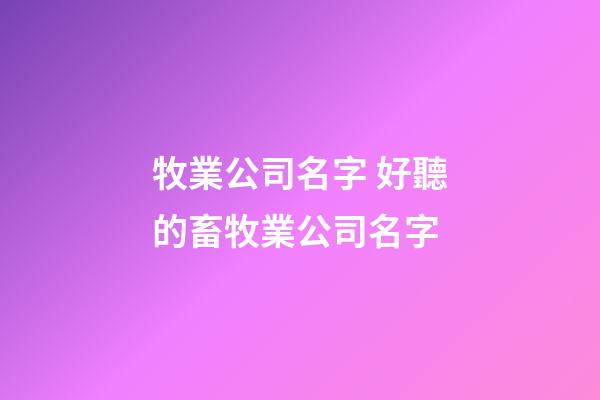 牧業公司名字 好聽的畜牧業公司名字-第1張-公司起名-玄機派